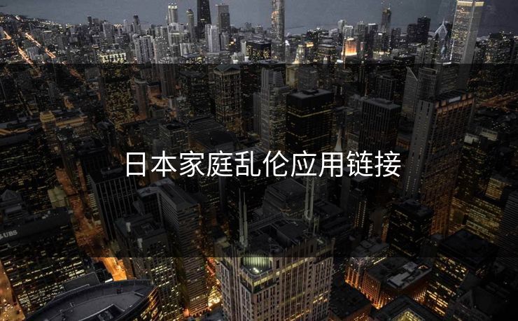 日本家庭乱伦应用链接