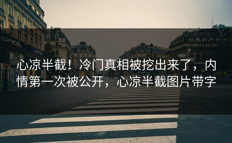 心凉半截！冷门真相被挖出来了，内情第一次被公开，心凉半截图片带字