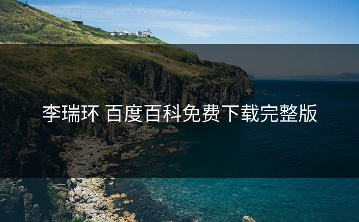李瑞环 百度百科免费下载完整版
