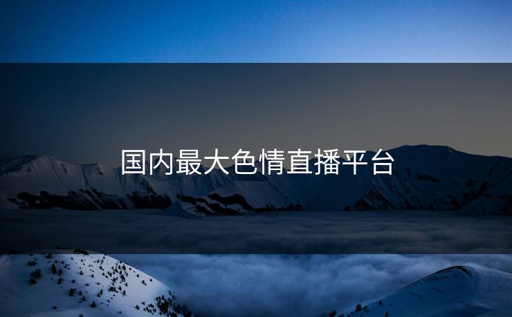 国内最大色情直播平台