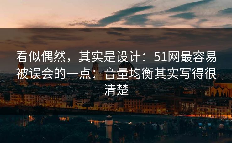 看似偶然，其实是设计：51网最容易被误会的一点：音量均衡其实写得很清楚