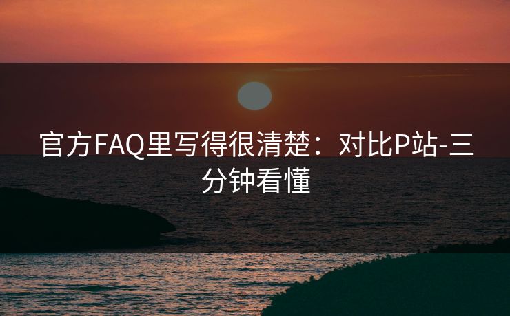 官方FAQ里写得很清楚：对比P站-三分钟看懂